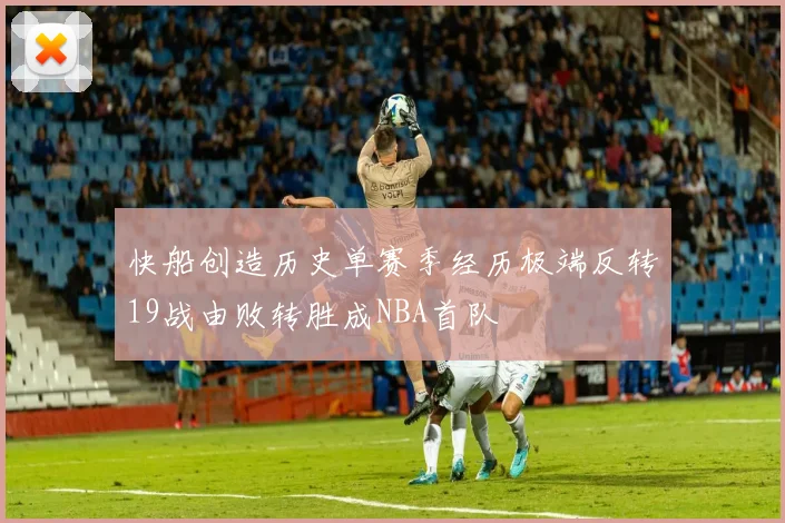 快船创造历史单赛季经历极端反转19战由败转胜成NBA首队