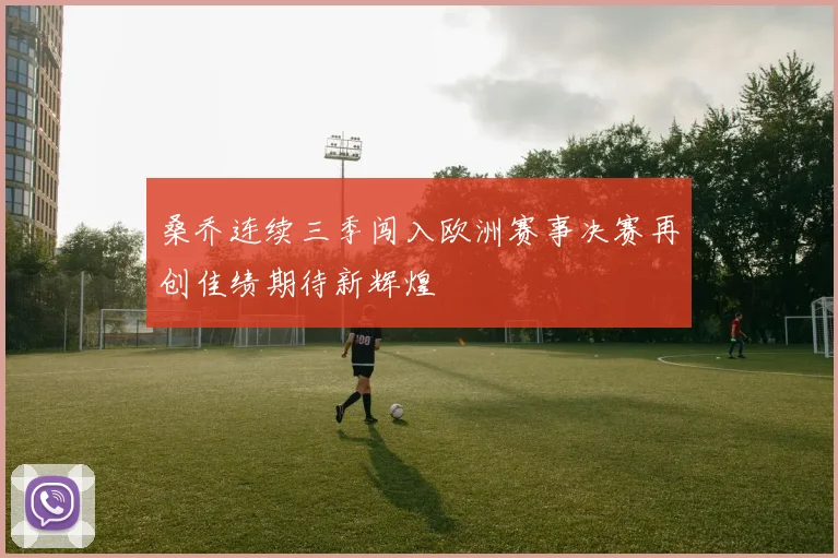 桑乔连续三季闯入欧洲赛事决赛再创佳绩期待新辉煌