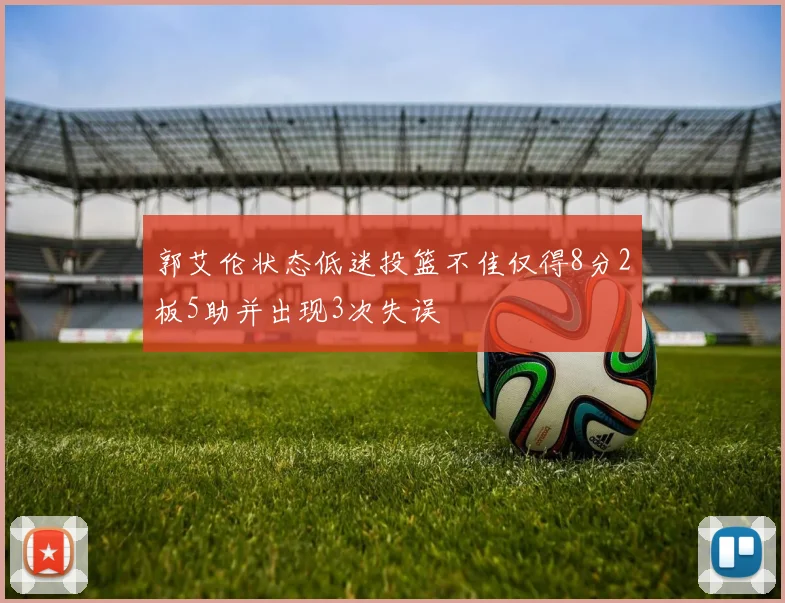 郭艾伦状态低迷投篮不佳仅得8分2板5助并出现3次失误