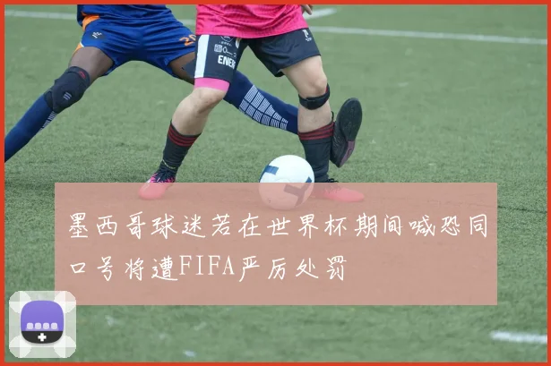 墨西哥球迷若在世界杯期间喊恐同口号将遭FIFA严厉处罚