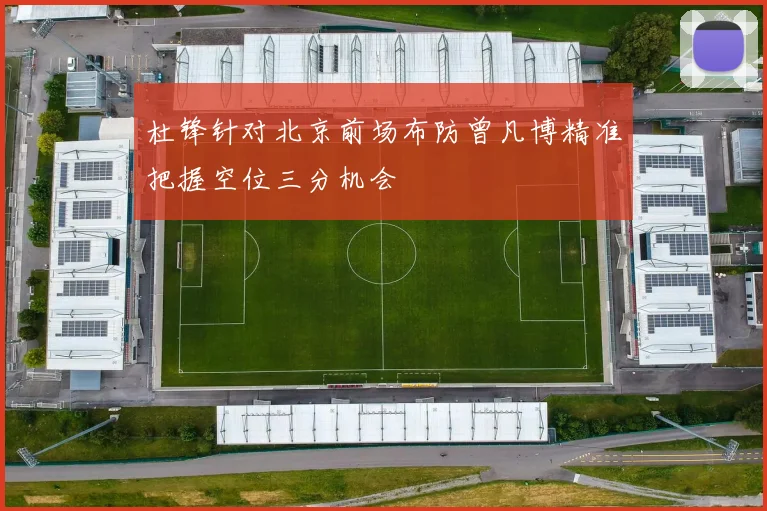 杜锋针对北京前场布防曾凡博精准把握空位三分机会