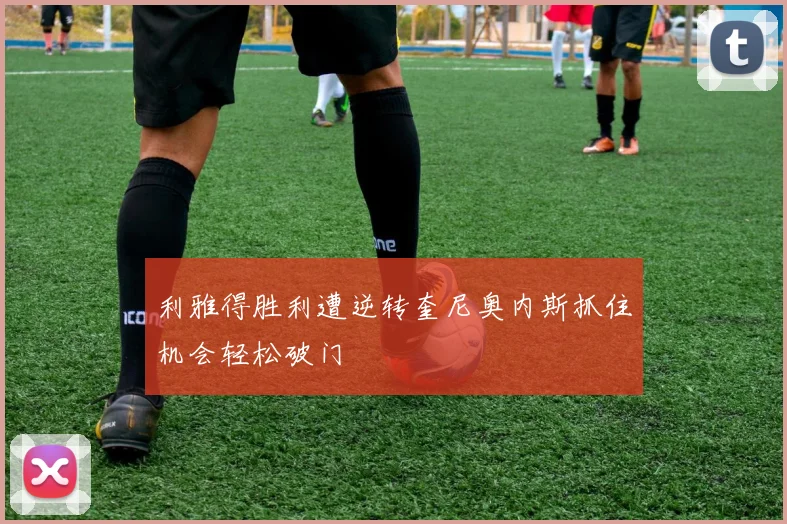 利雅得胜利遭逆转奎尼奥内斯抓住机会轻松破门