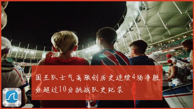 国王队士气高涨创历史连续4场净胜分超过10分挑战队史纪录